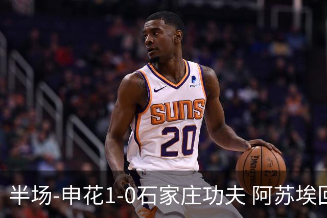 半场-申花1-0石家庄功夫 阿苏埃回归首球+失空门马纳法献助攻